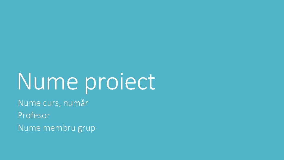 Nume proiect Nume curs, număr Profesor Nume membru grup 