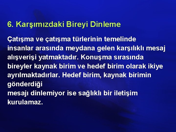 6. Karşımızdaki Bireyi Dinleme Çatışma ve çatışma türlerinin temelinde insanlar arasında meydana gelen karşılıklı