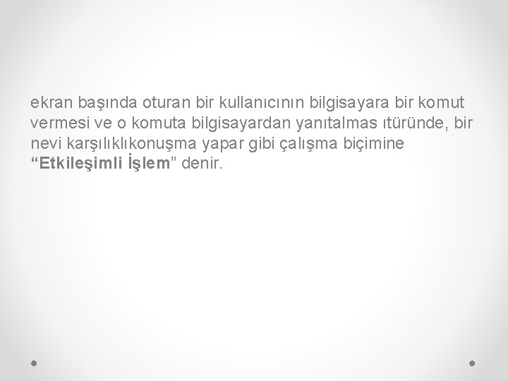 ekran başında oturan bir kullanıcının bilgisayara bir komut vermesi ve o komuta bilgisayardan yanıtalmas