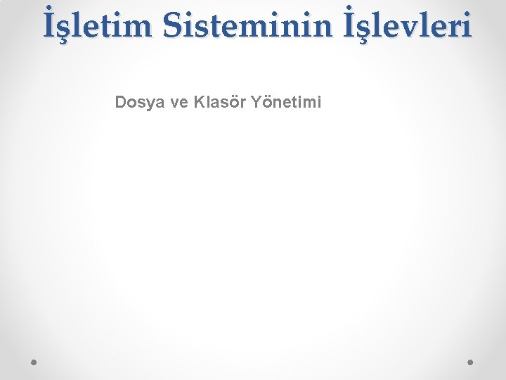 İşletim Sisteminin İşlevleri Dosya ve Klasör Yönetimi 