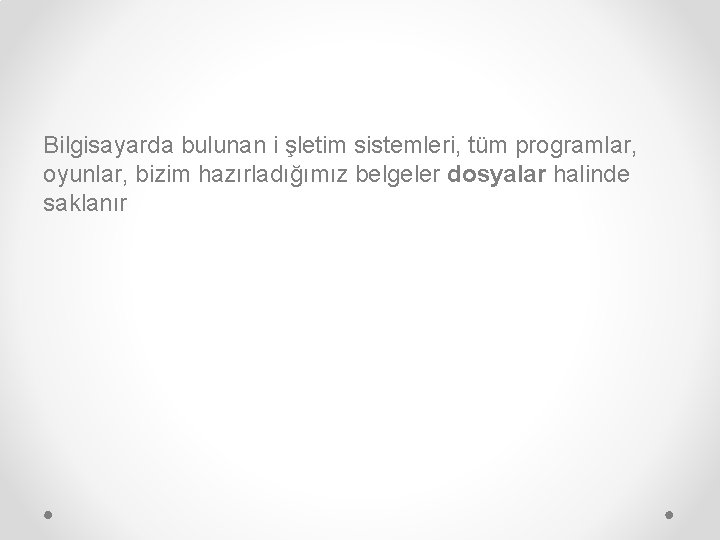 Bilgisayarda bulunan i şletim sistemleri, tüm programlar, oyunlar, bizim hazırladığımız belgeler dosyalar halinde saklanır Bilgisayarda bulunan i şletim sistemleri, tüm programlar, oyunlar, bizim hazırladığımız belgeler dosyalar halinde saklanır