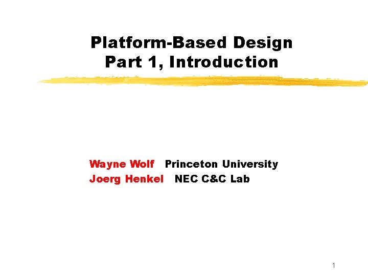 Platform-Based Design Part 1, Introduction Wayne Wolf Princeton University Joerg Henkel NEC C&C Lab