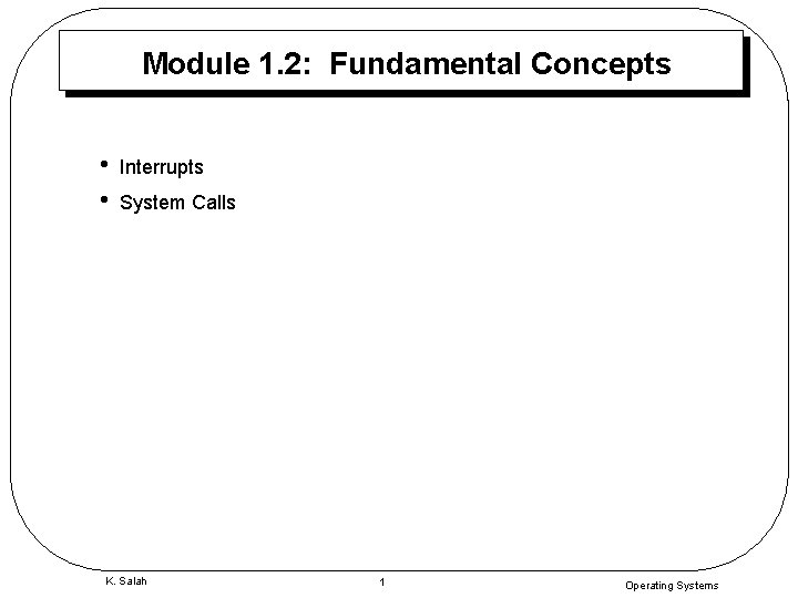 Module 1. 2: Fundamental Concepts • • Interrupts System Calls K. Salah 1 Operating