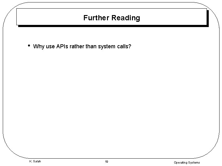 Further Reading • Why use APIs rather than system calls? K. Salah 19 Operating