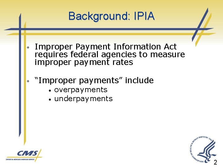 Background: IPIA • Improper Payment Information Act requires federal agencies to measure improper payment