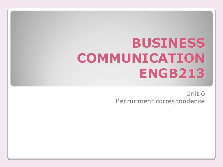 BUSINESS COMMUNICATION ENGB 213 Unit 6 Recruitment correspondence 