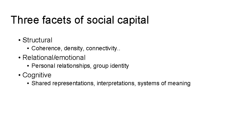 Three facets of social capital • Structural • Coherence, density, connectivity. . • Relational/emotional