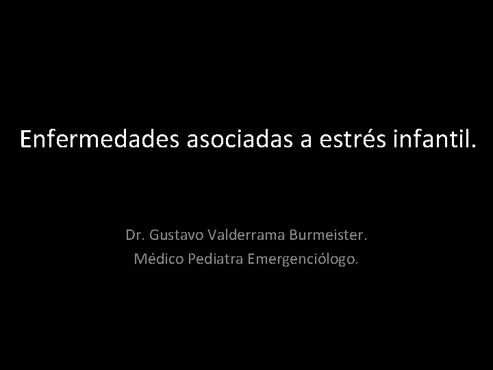 Enfermedades asociadas a estrés infantil. Dr. Gustavo Valderrama Burmeister. Médico Pediatra Emergenciólogo. 