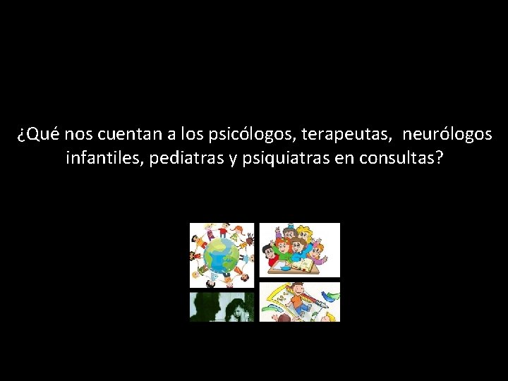 ¿Qué nos cuentan a los psicólogos, terapeutas, neurólogos infantiles, pediatras y psiquiatras en consultas?