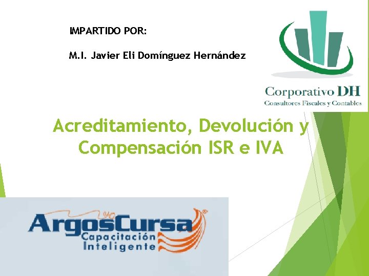 IMPARTIDO POR: M. I. Javier Eli Domínguez Hernández Acreditamiento, Devolución y Compensación ISR e IMPARTIDO POR: M. I. Javier Eli Domínguez Hernández Acreditamiento, Devolución y Compensación ISR e