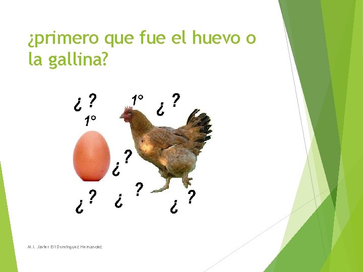 ¿primero que fue el huevo o la gallina? M. I. Javier Eli Dominguez Hernandez ¿primero que fue el huevo o la gallina? M. I. Javier Eli Dominguez Hernandez