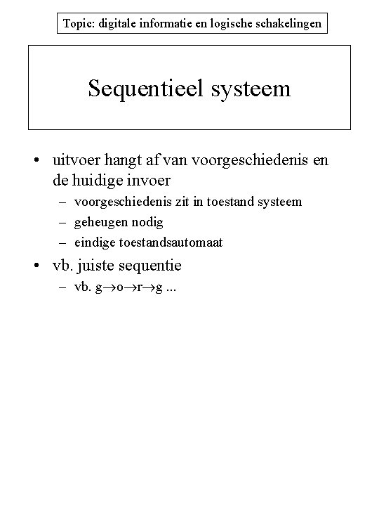 Topic: digitale informatie en logische schakelingen Sequentieel systeem • uitvoer hangt af van voorgeschiedenis