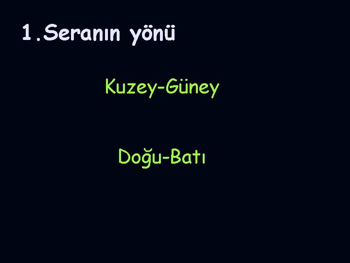 1. Seranın yönü Kuzey-Güney Doğu-Batı 