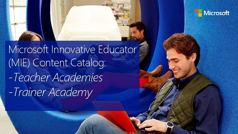 Microsoft Innovative Educator (MIE) Content Catalog: -Teacher Academies -Trainer Academy 