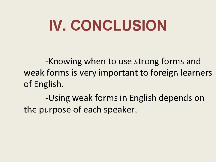 IV. CONCLUSION -Knowing when to use strong forms and weak forms is very important