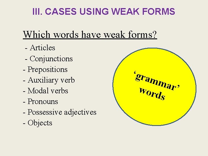 III. CASES USING WEAK FORMS Which words have weak forms? - Articles - Conjunctions