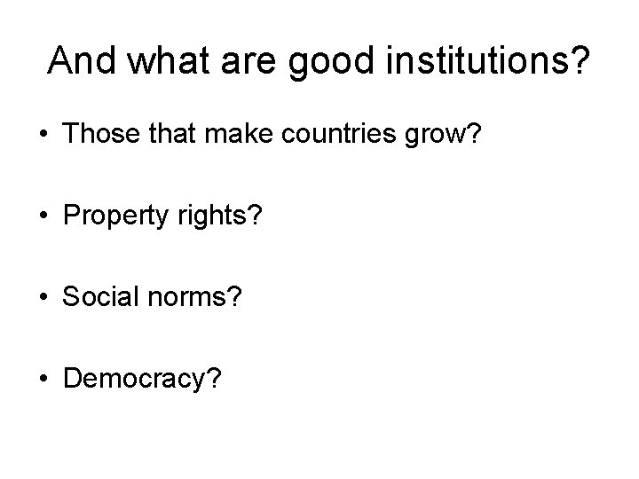 And what are good institutions? • Those that make countries grow? • Property rights?