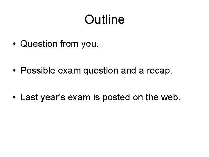 Outline • Question from you. • Possible exam question and a recap. • Last