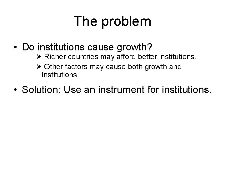 The problem • Do institutions cause growth? Ø Richer countries may afford better institutions.