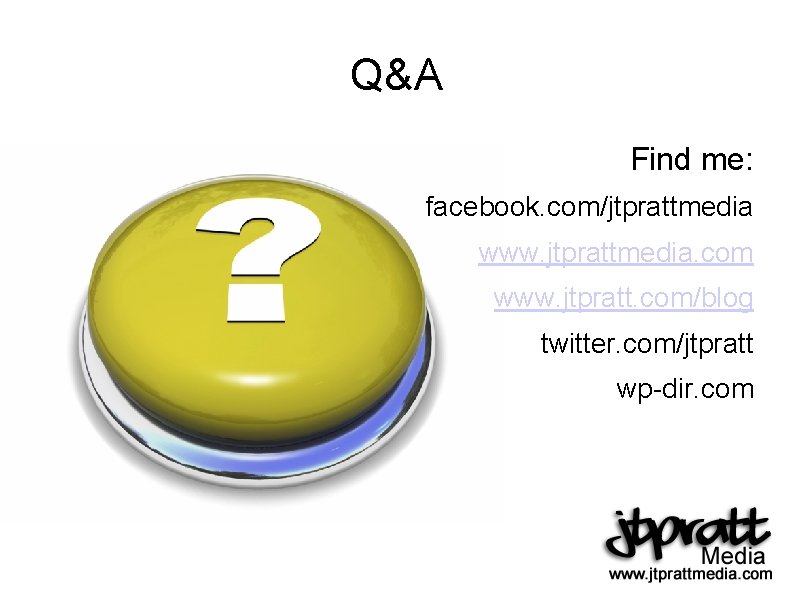 Q&A Find me: facebook. com/jtprattmedia www. jtprattmedia. com www. jtpratt. com/blog twitter. com/jtpratt wp-dir.