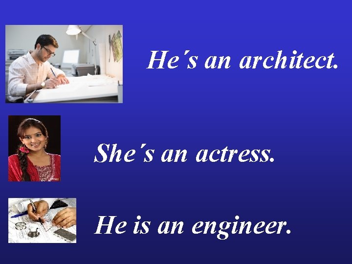 He´s an architect. She´s an actress. He is an engineer. 