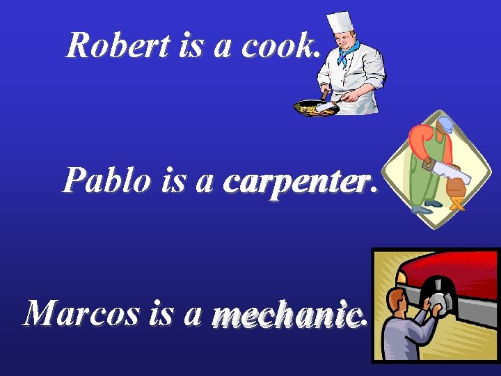 Robert is a cook. Pablo is a carpenter. Marcos is a mechanic 