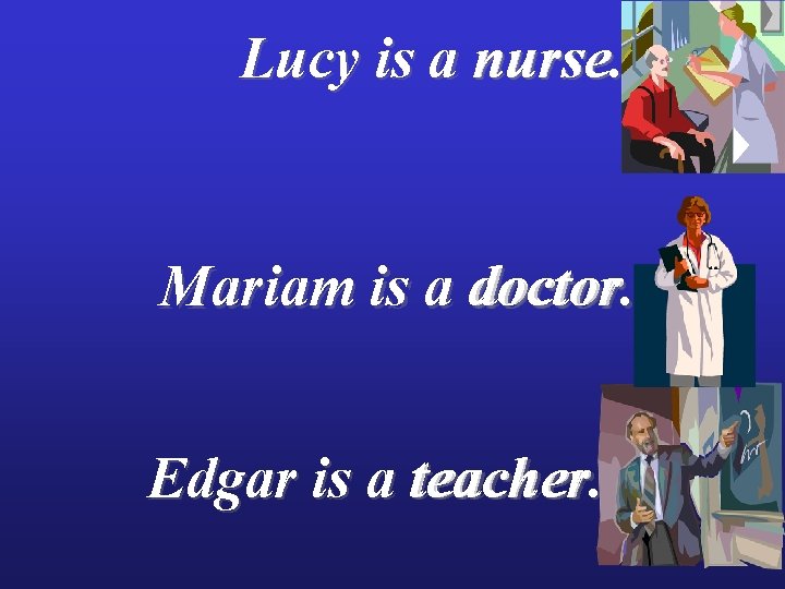 Lucy is a nurse Mariam is a doctor Edgar is a teacher 