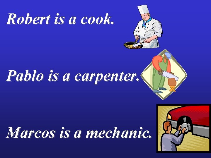 Robert is a cook. Pablo is a carpenter. Marcos is a mechanic. 