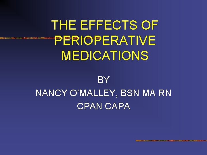 THE EFFECTS OF PERIOPERATIVE MEDICATIONS BY NANCY O’MALLEY, BSN MA RN CPAN CAPA 