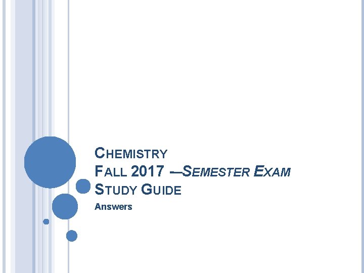 CHEMISTRY FALL 2017 –SEMESTER EXAM STUDY GUIDE Answers 