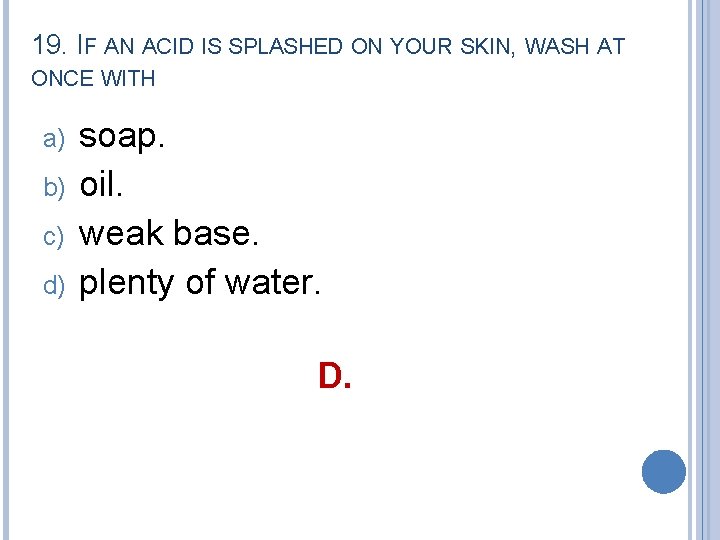 19. IF AN ACID IS SPLASHED ON YOUR SKIN, WASH AT ONCE WITH a)
