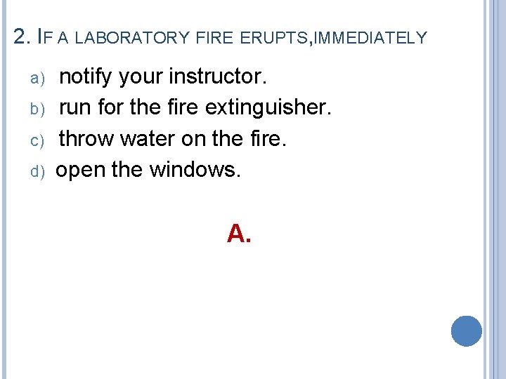 2. IF A LABORATORY FIRE ERUPTS, IMMEDIATELY a) b) c) d) notify your instructor.