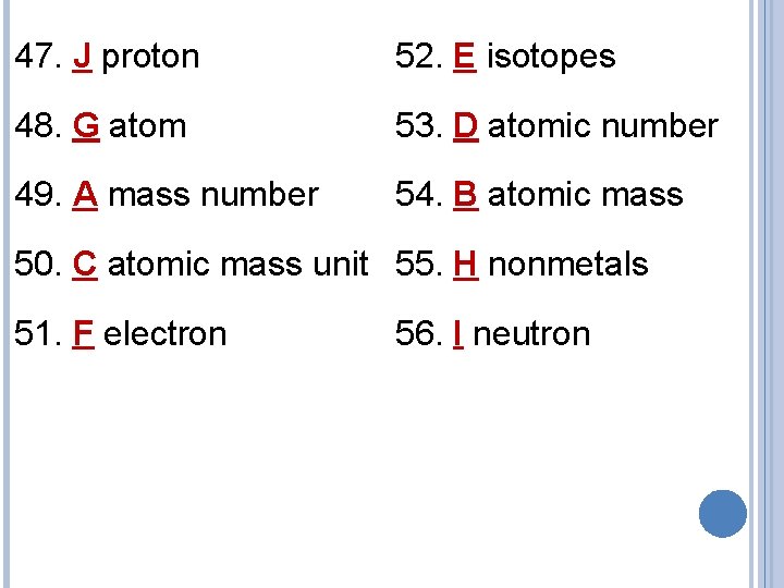 47. J proton 52. E isotopes 48. G atom 53. D atomic number 49.
