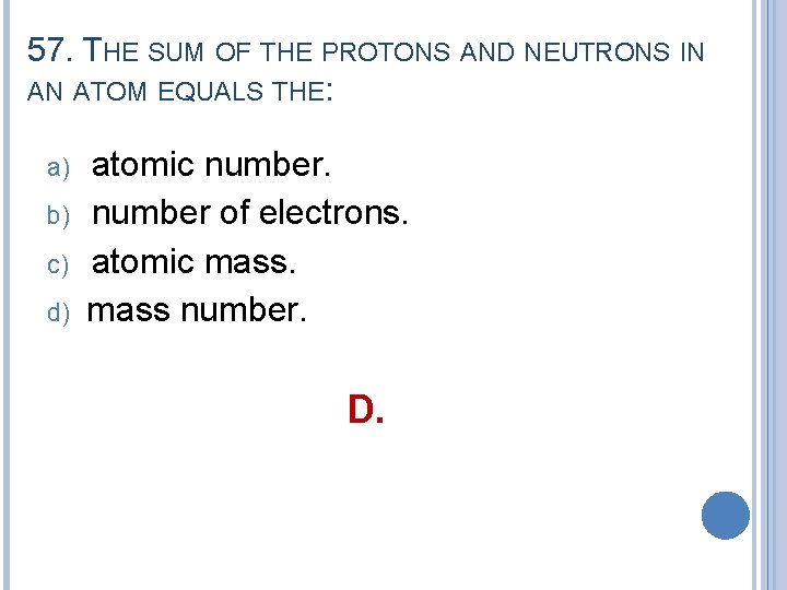 57. THE SUM OF THE PROTONS AND NEUTRONS IN AN ATOM EQUALS THE: a)