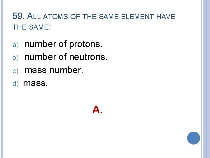 59. ALL ATOMS OF THE SAME ELEMENT HAVE THE SAME: a) b) c) d)