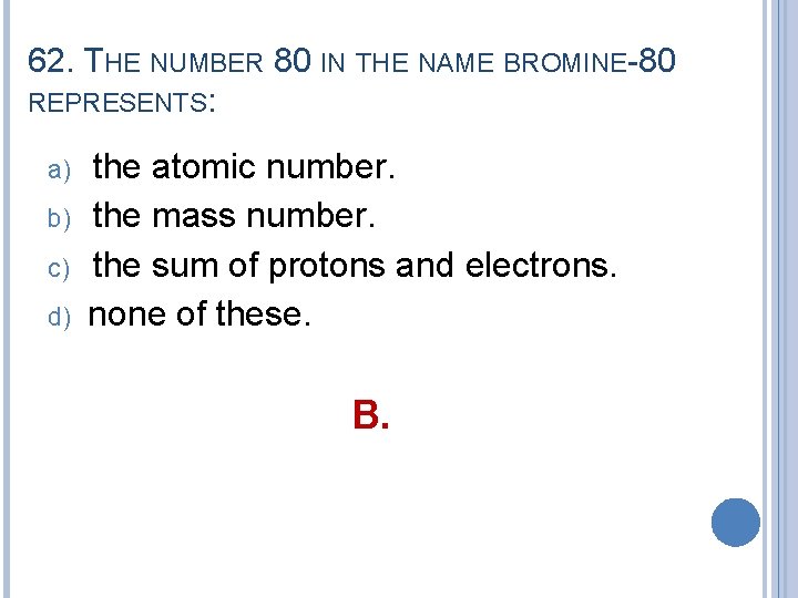 62. THE NUMBER 80 IN THE NAME BROMINE-80 REPRESENTS: a) b) c) d) the