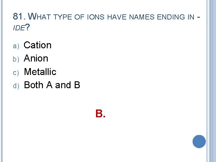 81. WHAT TYPE OF IONS HAVE NAMES ENDING IN IDE? a) b) c) d)