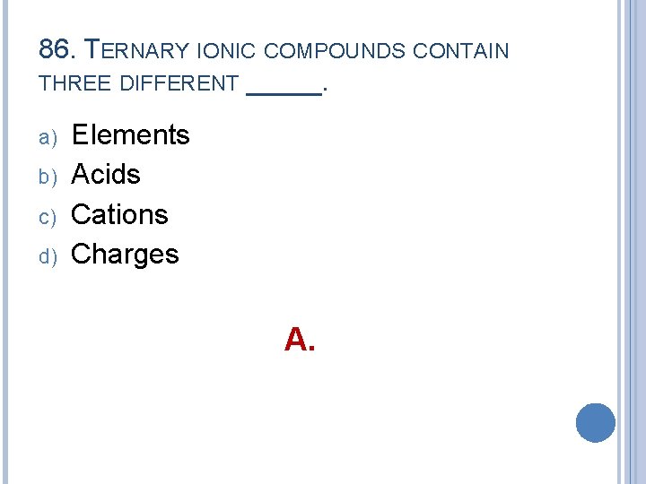 86. TERNARY IONIC COMPOUNDS CONTAIN THREE DIFFERENT _____. a) b) c) d) Elements Acids