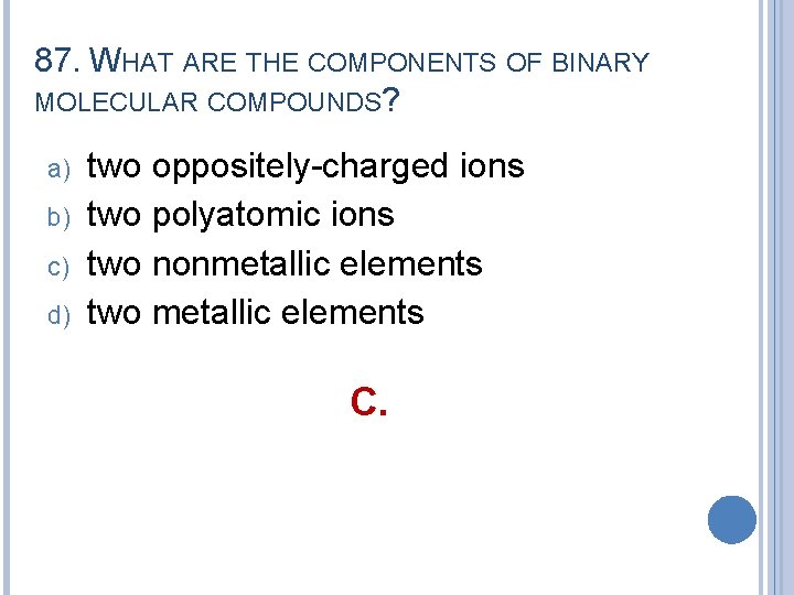 87. WHAT ARE THE COMPONENTS OF BINARY MOLECULAR COMPOUNDS? a) b) c) d) two