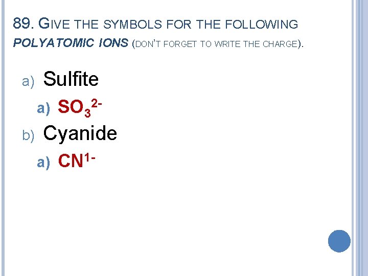 89. GIVE THE SYMBOLS FOR THE FOLLOWING POLYATOMIC IONS (DON’T FORGET TO WRITE THE