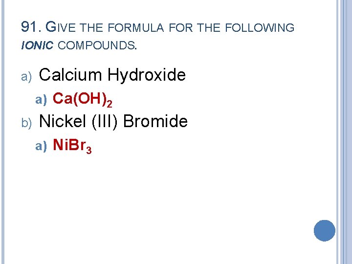 91. GIVE THE FORMULA FOR THE FOLLOWING IONIC COMPOUNDS. a) Calcium Hydroxide a) b)