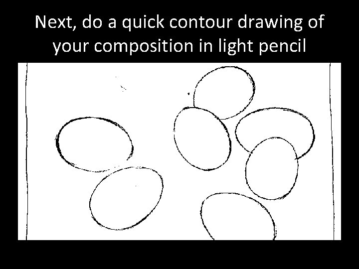 Next, do a quick contour drawing of your composition in light pencil 