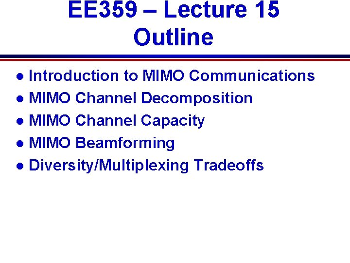 EE 359 – Lecture 15 Outline Introduction to MIMO Communications l MIMO Channel Decomposition
