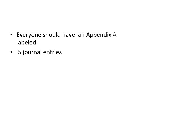  • Everyone should have an Appendix A labeled: • 5 journal entries 