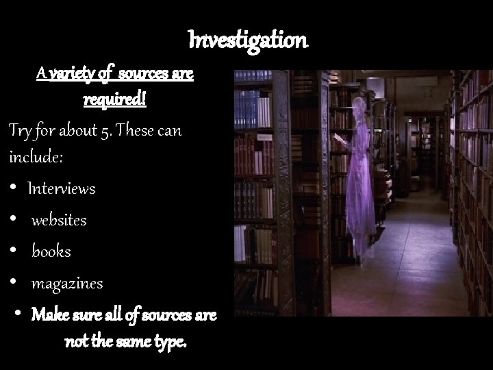 Investigation A variety of sources are required! Try for about 5. These can include: