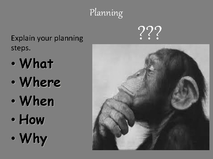 Planning Explain your planning steps. • What • Where • When • How •