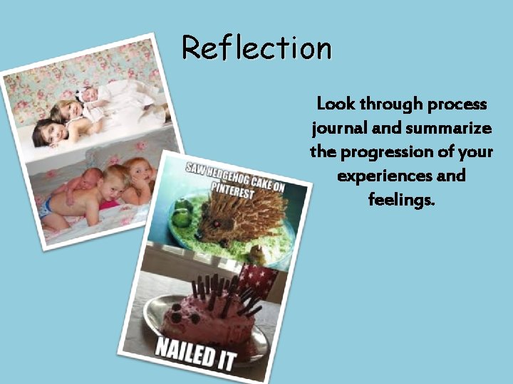 Reflection Look through process journal and summarize the progression of your experiences and feelings.