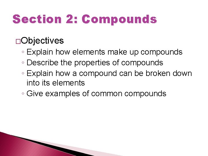 Section 2: Compounds �Objectives ◦ Explain how elements make up compounds ◦ Describe the