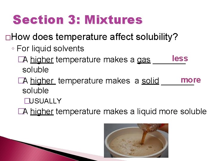 Section 3: Mixtures �How does temperature affect solubility? ◦ For liquid solvents less �A