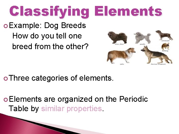 Classifying Elements Example: Dog Breeds How do you tell one breed from the other?